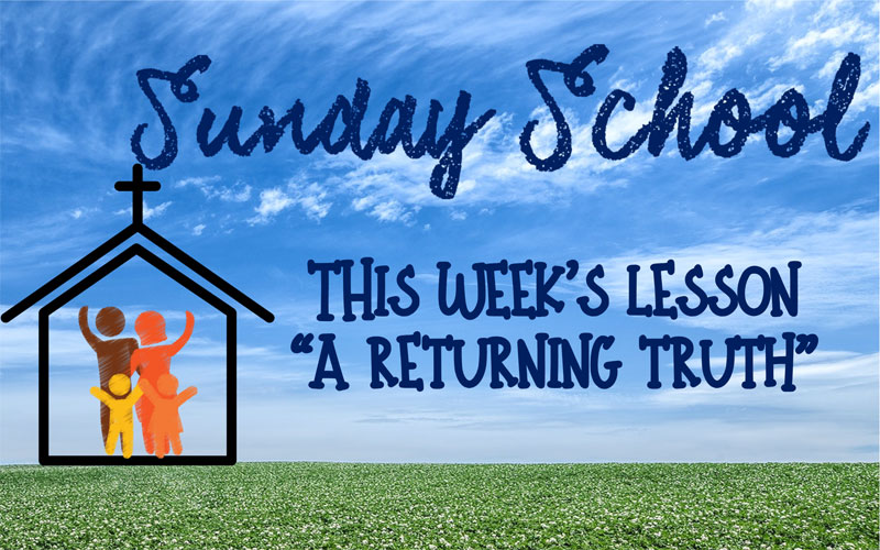 Sunday School - This week's lesson is "A RETURNING TRUTH"