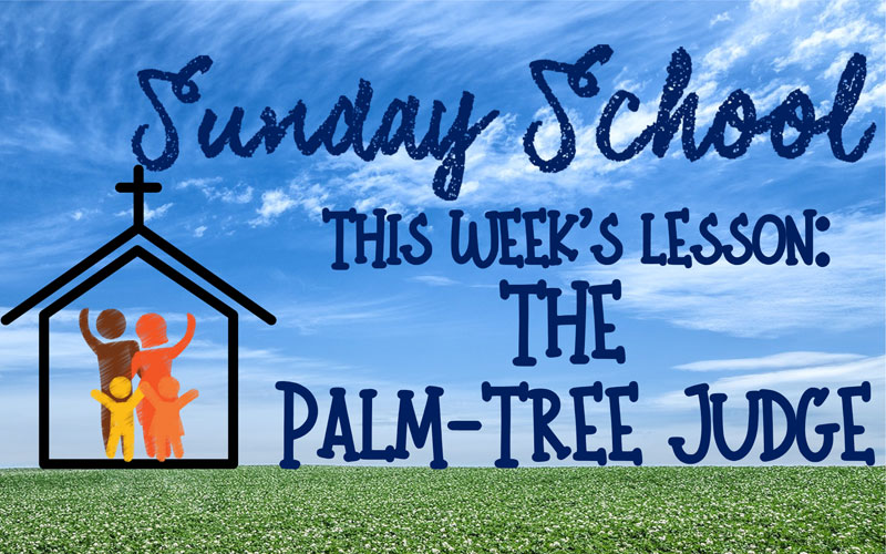 Sunday School - This week's lesson is "The Palm Tree Judge"