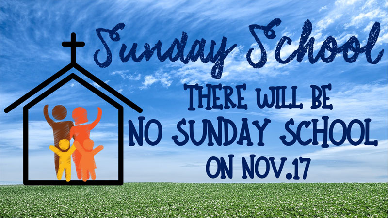 Sunday School : There will be no Sunday School on Nov. 17