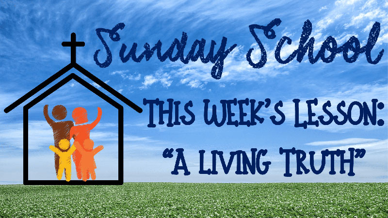 Sunday School - This week's lesson is "A Living Truth"